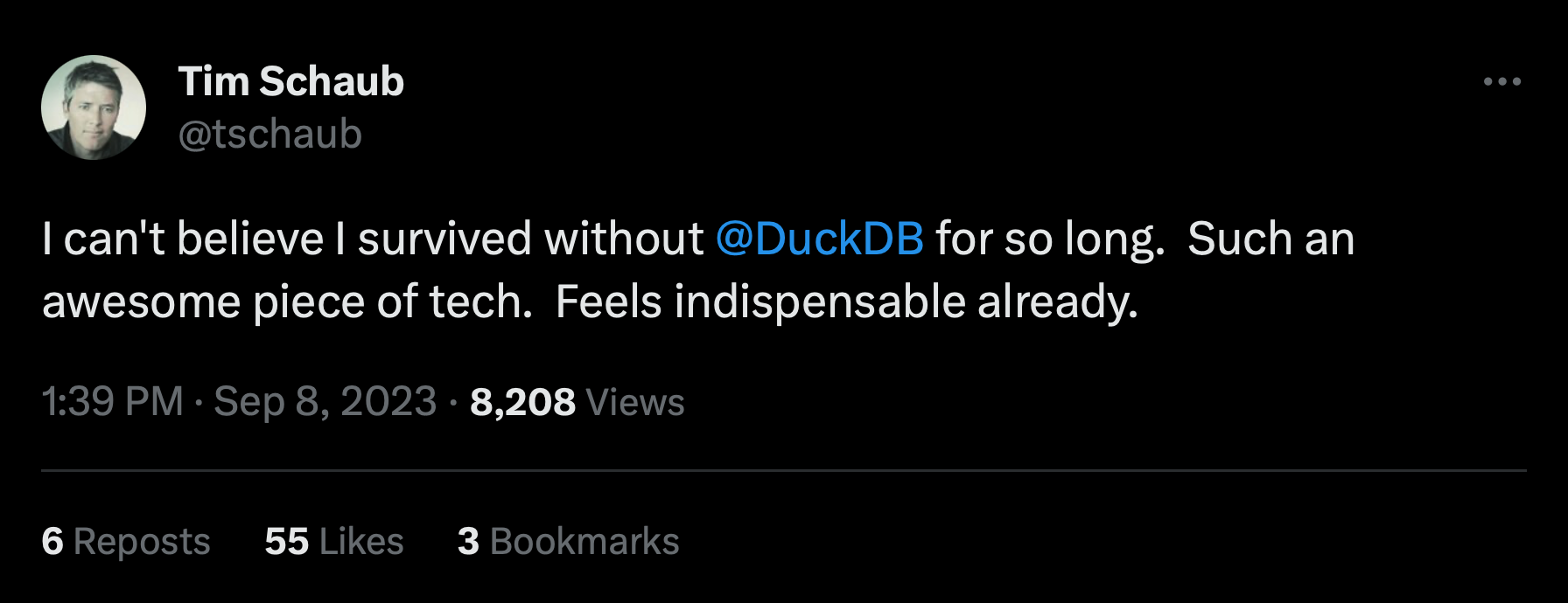 Tweet from Tim Schaub saying: I can't believe I survived without @DuckDB for so long. Such an awesome piece of tech.  Feels indispensable already.